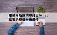 包含维尼修斯成功零封巴萨，门将赛后获得全场最佳的词条