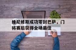 包含维尼修斯成功零封巴萨，门将赛后获得全场最佳的词条