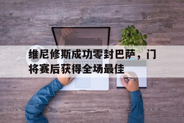 包含维尼修斯成功零封巴萨，门将赛后获得全场最佳的词条